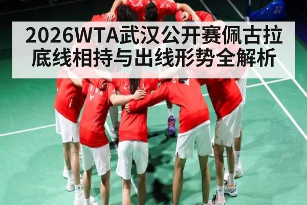 2026WTA武汉公开赛佩古拉底线相持与出线形势全解析