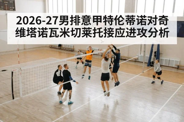 2026-27男排意甲特伦蒂诺对奇维塔诺瓦米切莱托接应进攻分析